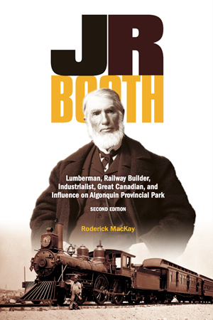 Book Cover: J.R. Booth: Lumberman, Railway Builder, Industrialist, Great Canadian, and Influence of Algonquin Provincial Park